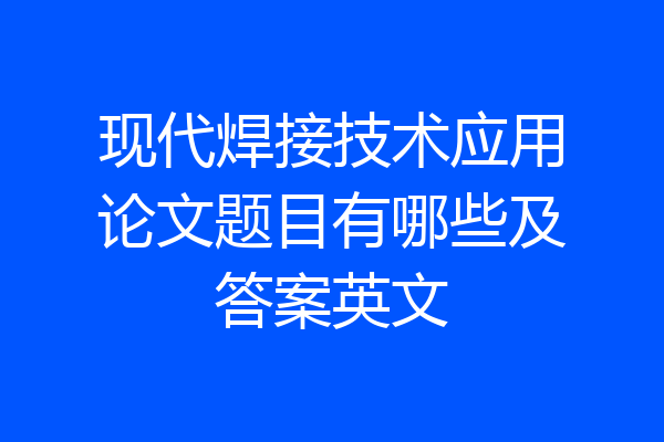 现代焊接技术应用论文题目有哪些及答案英文