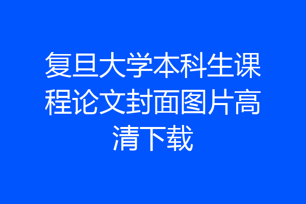 复旦大学本科生课程论文封面图片高清下载