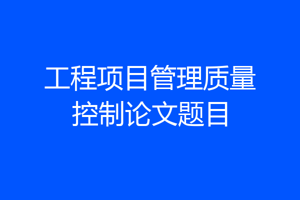 工程项目管理质量控制论文题目