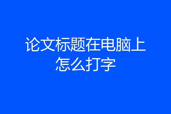 论文标题在电脑上怎么打字