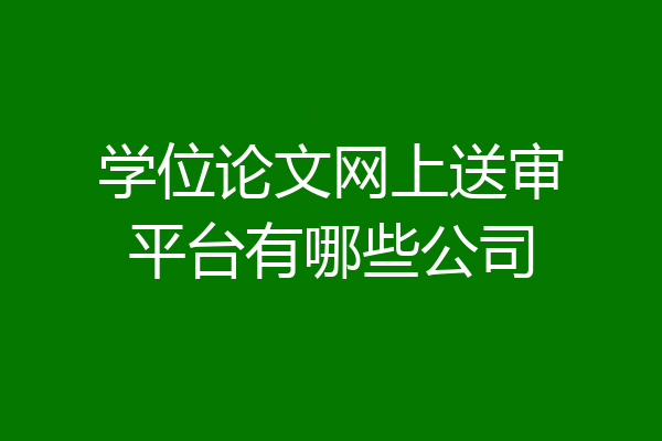 学位论文网上送审平台有哪些公司