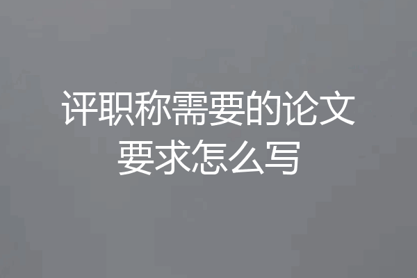 评职称需要的论文要求怎么写