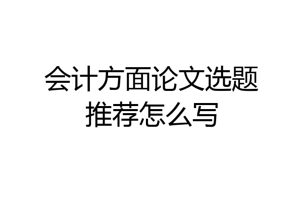 会计方面论文选题推荐怎么写