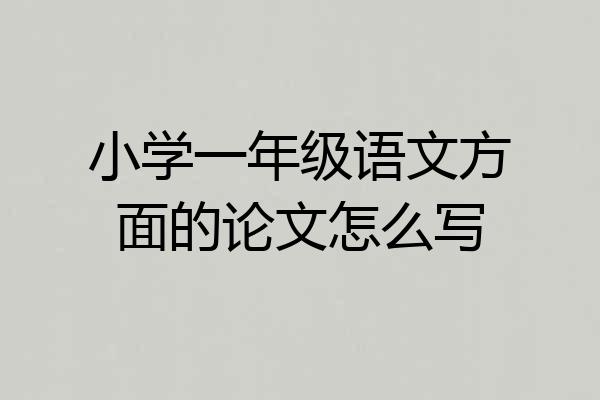 小学一年级语文方面的论文怎么写