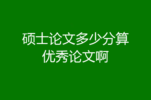 硕士论文多少分算优秀论文啊