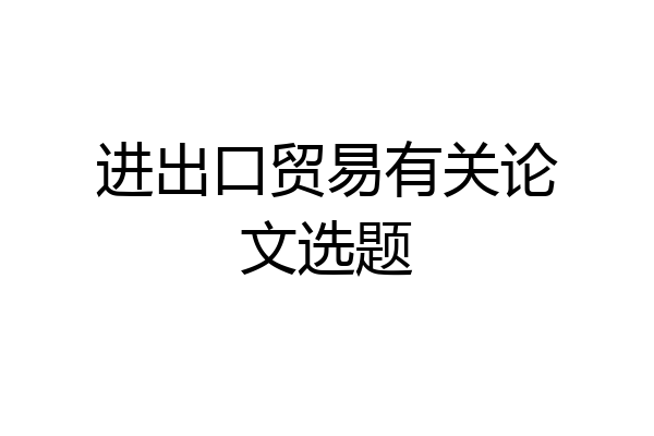 进出口贸易有关论文选题