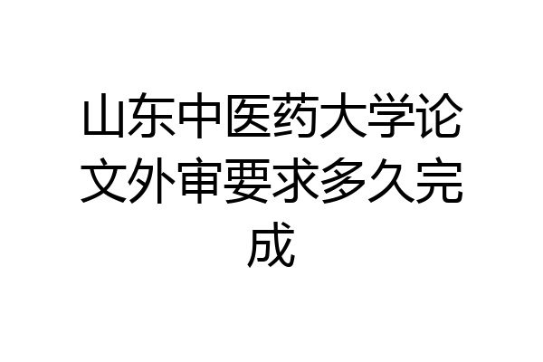 山东中医药大学论文外审要求多久完成