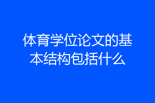 体育学位论文的基本结构包括什么