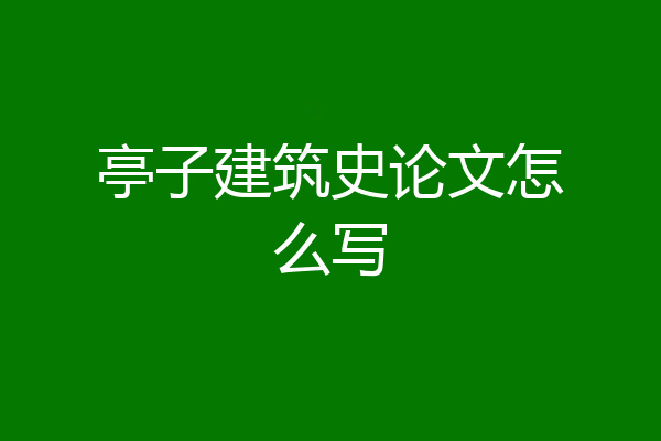 亭子建筑史论文怎么写