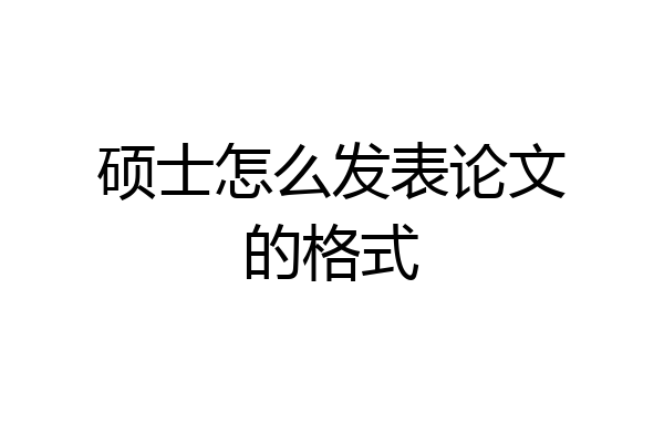 硕士怎么发表论文的格式