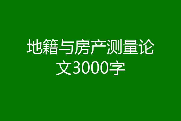 地籍与房产测量论文3000字