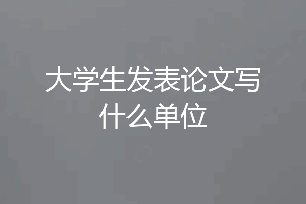 大学生发表论文写什么单位