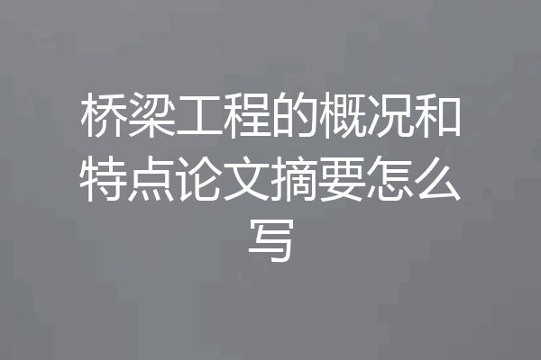 桥梁工程的概况和特点论文摘要怎么写