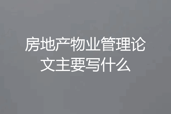 房地产物业管理论文主要写什么