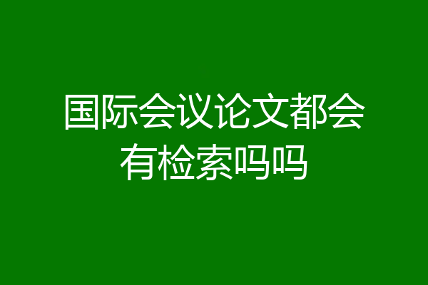 国际会议论文都会有检索吗吗