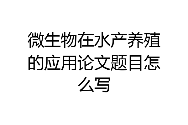 微生物在水产养殖的应用论文题目怎么写