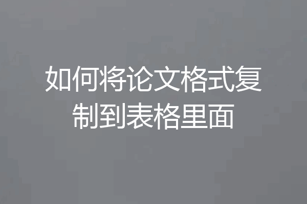 如何将论文格式复制到表格里面