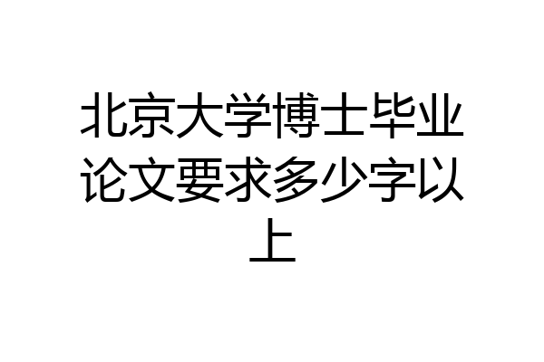 北京大学博士毕业论文要求多少字以上