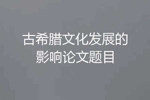 古希腊文化发展的影响论文题目