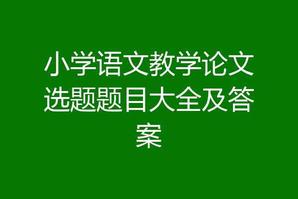 小学语文教学论文选题题目大全及答案