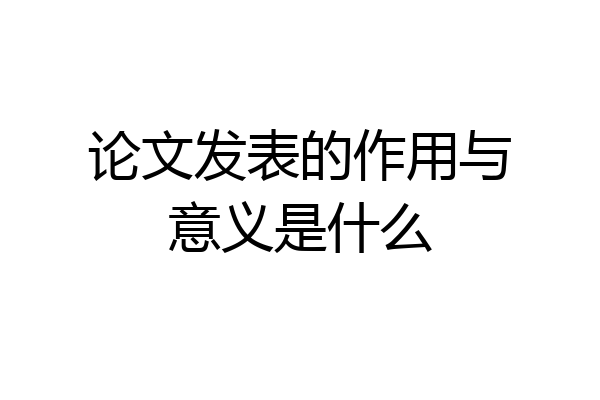 论文发表的作用与意义是什么