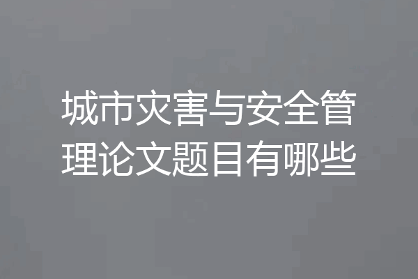城市灾害与安全管理论文题目有哪些
