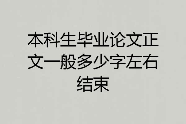 本科生毕业论文正文一般多少字左右结束
