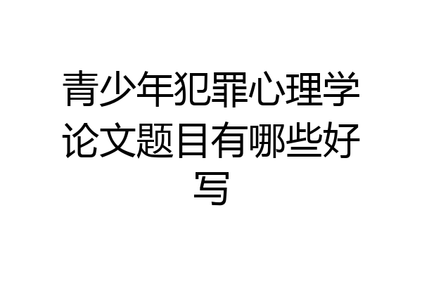 青少年犯罪心理学论文题目有哪些好写