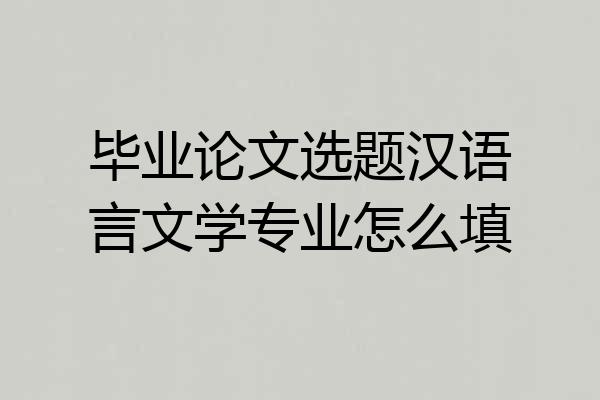 毕业论文选题汉语言文学专业怎么填