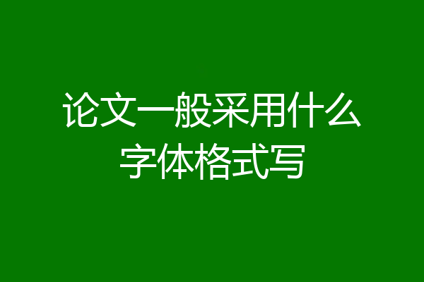 论文一般采用什么字体格式写