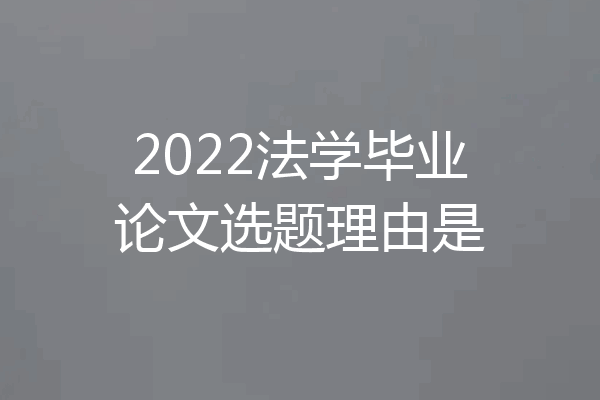 2022法学毕业论文选题理由是