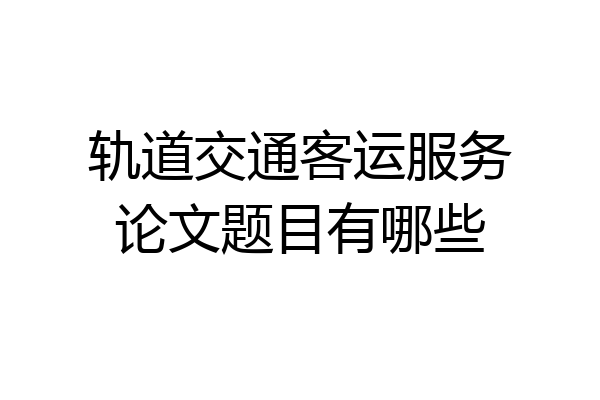 轨道交通客运服务论文题目有哪些