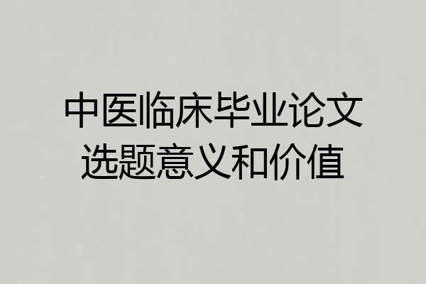 中医临床毕业论文选题意义和价值