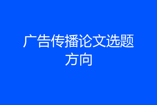 广告传播论文选题方向