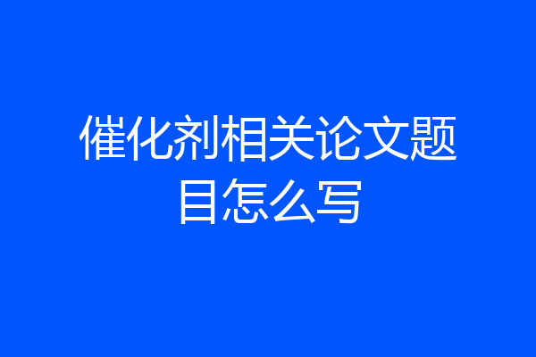 催化剂相关论文题目怎么写