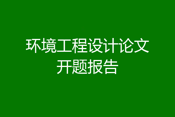 环境工程设计论文开题报告
