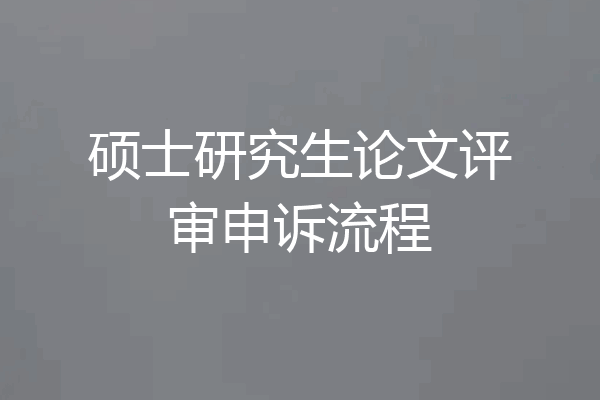 硕士研究生论文评审申诉流程