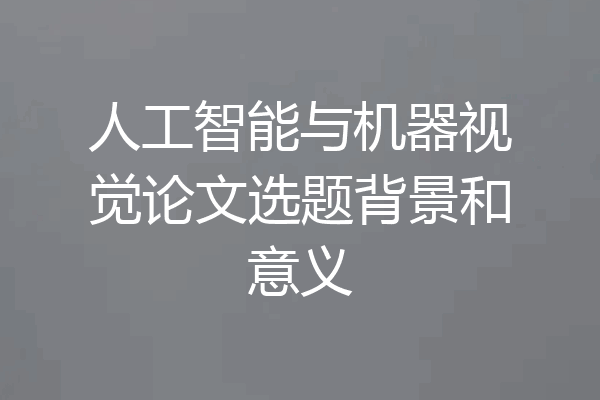 人工智能与机器视觉论文选题背景和意义