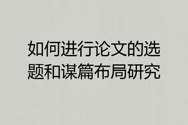 如何进行论文的选题和谋篇布局研究