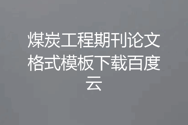 煤炭工程期刊论文格式模板下载百度云