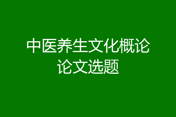 中医养生文化概论论文选题