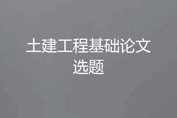 土建工程基础论文选题