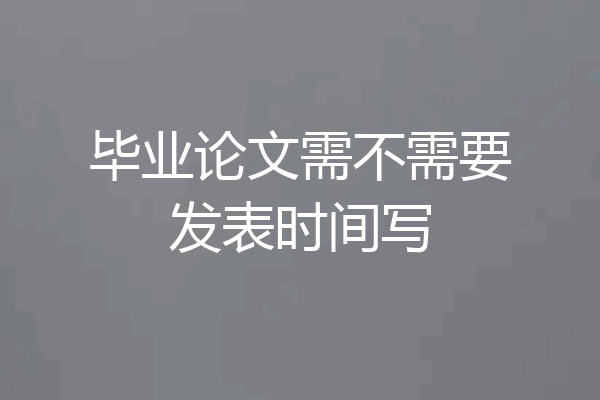 毕业论文需不需要发表时间写