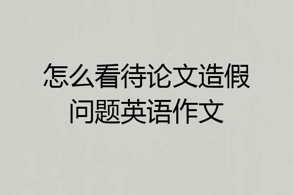 怎么看待论文造假问题英语作文