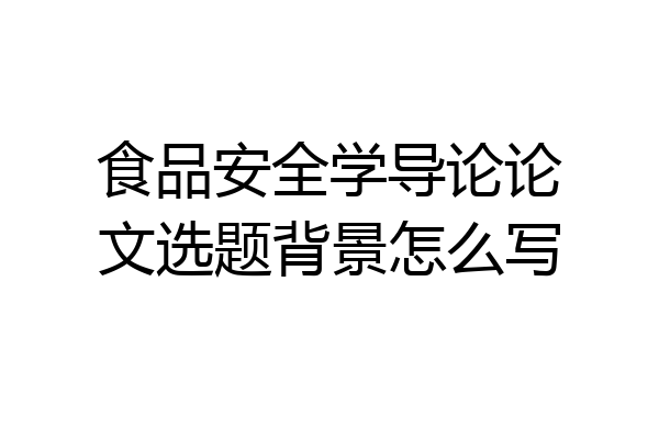 食品安全学导论论文选题背景怎么写