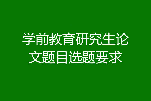 学前教育研究生论文题目选题要求