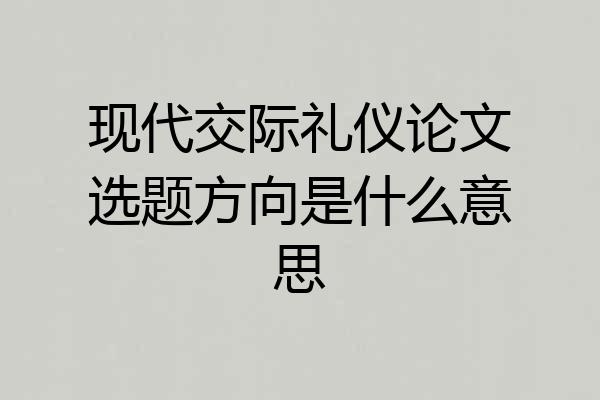 现代交际礼仪论文选题方向是什么意思