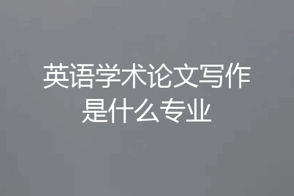英语学术论文写作是什么专业