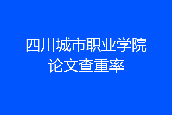 四川城市职业学院论文查重率