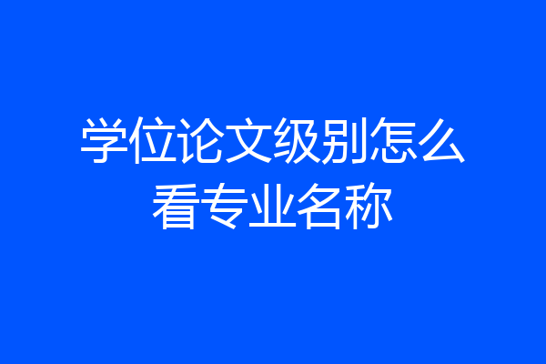 学位论文级别怎么看专业名称